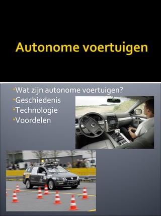 •Wat zijn autonome voertuigen?
•Geschiedenis
•Technologie
•Voordelen
 