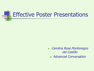 Effective Poster Presentations Carolina Rosa Montenegro del Castillo Advanced Conversation 