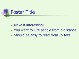 Poster TitleMake it interesting!You want to lure people from a distanceShould be easy to read from 15 feet