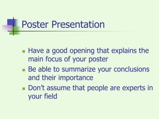 Poster PresentationHave a good opening that explains the main focus of your posterBe able to summarize your conclusions and their importanceDon’t assume that people are experts in your field