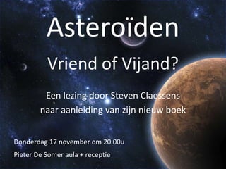 Asteroïden
          Vriend of Vijand?
         Een lezing door Steven Claessens
        naar aanleiding van zijn nieuw boek


Donderdag 17 november om 20.00u
Pieter De Somer aula + receptie
 