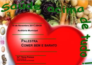 15 de Novembro 2011 20H30

     Auditório Municipal




          PALESTRA
          COMER BEM E BARATO


    Drª Tânia Parece
    Nutricionista do
    Cento de Saúde da Povoação
 