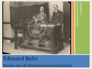 15/10/2012
                                           Informatiesessie PenO1
Édouard Belin
Pionier van de fototelecommunicatie(fax)
 