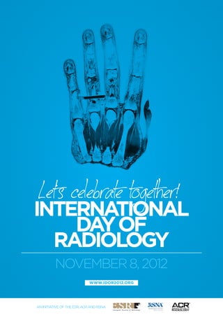 Let‘s celebrate together!
International
    Da of
      y
  Radiology
          NOVEMBER 8, 2012
                             www.idor2012.org




an initiative of the ESR, ACR and RSNA
 