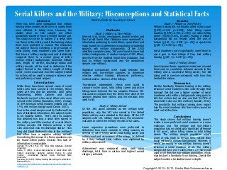 Serial Killers and the Military: Misconceptions and Statistical Facts
                          Abstract                                                Kristin Elink-Schuurman-Laura                                                  Results
There has been some speculation that military                                                 Resume                                                 Study 1- Military vs. Non-Military
training either creates serial killers or makes them                                                                                        Military training did not reliably affect victim count
more efficient at taking lives. However, the                                                     Methods                                    [t(378)=1.119, p>0.290], total killing career
studies done on this subject are either                                               Study 1- Military vs. Non-Military                    duration [t(378)=2.100, p>.140] nor active killing
anecdotally based or have a limited sample size.                          Internet sites, books, newspapers, journal articles and           career [t(378)=0.001, p>.260]. Having a military
This study will strive to explore if a serial killer                      the Aamodt Serial Killer Database were examined for               background did not reliably affect the use of
can thrive in the military and if the training makes                      information pertaining to serial killers, spree killers and       torture [χ2(df, 1)= 0.393 (p> .05)] or quick kills
them more proficient or violent. The researcher                           mass murderers to determine a population of potential             [χ2(df, 1)=0.353 (p>.05)].
will achieve this by collecting a large sample of                         subjects with military backgrounds. Of the 2,052
serial killers, mass murderers and spree killers                          identified complete cases, 190 were found to have had             Serial murderers were significantly more likely to
that have a military background and statistically                         military backgrounds. A random sample of 190 killers,             use a gun in their killings if they had military
compared them to a control group of killers                               selected from the Radford Serial Killer Database, that            training [χ2(df, 1)= 0.037 (p>.05)].
without military backgrounds. Achieved military                           had no military background was the comparison
rank, length of service, discharge status and                             sample (non-military).                                                          Study 2- Military Service
military records will be used to determine if the                                                                                           Least squares linear regression model was showed
subject thrived in the military. Length of killing                        Statistical comparisons were made between the                     there was no correlation between success in the
career, victim count and how the subject treated                          military and non-military samples to determine                    military and a successful killing career. Nor did
his victims will be used to measure violence level                        whether military training influenced proficiency,                 doing well in service correspond with how they
and proficiency of each subject.                                          method used or violence of the killings.                          treated the victims.
                       Introduction                                                                                                                            Discussion
 While there have been several cases of serial                            Two-sample independent t-tests were used to
                                                                                                                                            Did the familiarity firearms training in the military
 killers who have served in the military, these                           compare victim count, total killing career and active
                                                                                                                                            influence serial murderers who went through that
 cases are few and far between. John Allen                                killing career between the two samples. Pearson Chi2
                                                                                                                                            training? We did see a higher number of serial
 Muhammad, Jeffrey Dahmer and David                                       was used to compare how the killers from each of the
                                                                                                                                            murderers with military backgrounds using guns to
 Berkowitz are just a few serial killers who once                         samples treated their victims and the methods they
                                                                                                                                            kill their victims but we also see that 32.73% of
 served in the military (Saunders, 2002). A study                         used to kill.
                                                                                                                                            serial killers also use this method (Aamodt, 2012).
 of 354 American serial murders yielded only 25                                                                                             The possibility that military training does impact
 (7%) with military background (Castle, 2001).                                            Study 2- Military Service
                                                                                                                                            how the serial murderer kills their victim cannot be
 Due to the small sample used by Castle and the                           Of the 190 cases identified as the military killer
                                                                                                                                            ruled out at this time.
 lack of statistical information, this subject needs                      population, only the 147 who served in the United
 to be studied further. There were no studies                             States military were included in this study. Of the 147
                                                                                                                                                              Conclusions
 that detailed how long a serial killer stayed in                         subjects with U.S. military experience, the researcher
                                                                                                                                            This study shows that military training doesn’t
 the military and little mention of a serial killer’s                     was able to collect the military records of 62 cases.
                                                                                                                                            create a more proficient serial murderer or a more
 military records. Did Dahmer achieve a high                                                                                                malicious one. The military and non-military
 rank and what was his discharge status? How                              Linear regression procedures were performed to
                                                                                                                                            population had no statistically significant difference
 long did David Berkowitz stay in the military?                           determine how much variance in killing success, as
                                                                                                                                            in kill count, active killing career or total killing
 Did either have a negative military record?                              defined by active killing career, total killing career and
                                                                                                                                            career. The military sample population wasn’t
 Considering the answers to these questions can                           victim count and viciousness of the killings, as defined
                                                                                                                                            more or less likely to torture their victims than
 be found within public records, this lack of                             by if they tortured their victims was explained by
                                                                                                                                            those without a military background. However, it
 information is inexcusable.                                              military achievement.
                                                                                                                                            would be wrong to say military training doesn’t
 Aamodt, M. (2012, Mar. 20). Serial Killer Database. Radford
                                                                                                                                            influence a serial murderer at all. The military
 University.                                                              Achievement was measured using rank upon
 Castle, T. (2001). A case study analysis of serial killers with                                                                            sample did have more cases where a firearm was
                                                                          discharge, total time in service and highest award
 military experience: Applying learning theory to serial                                                                                    used to kill than the non-military population, which
 murder.      Unpublished master’s thesis, Morehead State                 category achieved.
 University.
                                                                                                                                            may be due to familiarity from training. Overall the
 Saunders, D. (2002). Military training links string of serial killers.                                                                     subject needs to be studied more in depth.
 Retrieved from
 http://www.libertythink.com/modules.php?name=News&file=art
 icle&sid=275.
                                                                                                                                    Copyright © 2010 - 2012. Kristin Elink-Schuurman-Laura
 