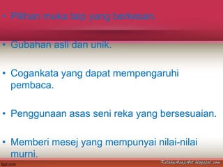 • Pilihan muka taip yang berkesan.

• Gubahan asli dan unik.

• Cogankata yang dapat mempengaruhi
  pembaca.

• Penggunaan asas seni reka yang bersesuaian.

• Memberi mesej yang mempunyai nilai-nilai
  murni.
 