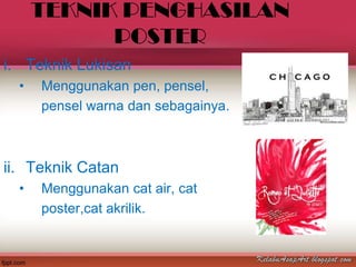 TEKNIK PENGHASILAN
            POSTER
i. Teknik Lukisan
  •   Menggunakan pen, pensel,
      pensel warna dan sebagainya.



ii. Teknik Catan
  •   Menggunakan cat air, cat
      poster,cat akrilik.
 