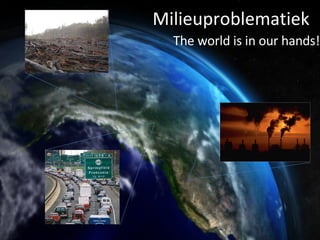 Milieuproblematiek The world is in our hands! 
