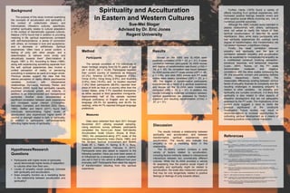 Background                                                             Spirituality and Acculturation                                                                         Further, Hardy (1979) found a variety of
                                                                                                                                                                         effects resulting from spiritual experiences, with
                                                                                                                                                                         increased positive feelings towards others and
     The purpose of this study involved examining
the concepts of acculturation and spirituality in                    in Eastern and Western Cultures                                                                     other positive social effects involving only one of
                                                                                                                                                                         numerous possible outcomes.
the context of collectivistic (Asian) and
individualistic (Western) cultures, specifically,                                                Sue-Mei Slogar                                                               Although the SIBS includes items intended to
                                                                                                                                                                         assess relationships with others, participants
whether spirituality relates to cultural adaptation
in the context of diametrically opposed cultures.
                                                                                            Advised by Dr. Eric Jones                                                    were not asked to clarify the nature of their
                                                                                                                                                                         spiritual transformation or describe its social
Maslow (1970) found that in addition to providing                                              Regent University                                                         significance. Also, while many participants who
meaning in life, spiritual experiences correlated
                                                                                                                                                                         had spiritually experiences did undergo some
with self-transcendence, a sense of connection
                                                                                                                                                                         degree of transformation, this transformation did
with others, an increase in love and acceptance,
                                                                                                                                                                         not always represent a significant change.
and a decrease in selfishness. Spiritual
                                                                                                                                                                              Finally, the weak correlation between
experiences “often have a social content, a
feeling of unity with other people, and a                 Method                                                 Results                                                 empathy and spirituality and the lack of
                                                                                                                                                                         correlation between empathy and acculturation
determination to behave more kindly and
                                                              Participants                                            Scores on the SIBS and SL-ASIA were                may be explained by conceptualizing empathy as
altruistically towards them” (Beit-Hallahmi &
                                                                                                                 positively correlated (r(79) = .42, p < .01). A weak    a multifaceted construct involving perception,
Argyle, 1997, p. 97). According to Stace (1960),
                                                               The sample consisted of 114 individuals of        correlation between participants’ SL-ASIA scores        emotional response, and behavioral response
along with experiencing something separate from
                                                          Asian heritage ranging from 15-70 years of age         and degree of transformation was found (r(104) =        (Liyan, 2004). Scores on the PT scale
the self, spiritual experiences also involve a
                                                          (M = 40.83, SD = 14.29). Participants reported         .25, p < .05). No correlation was found between         demonstrated          moderate     and       negative
unified perception of reality, or perceiving
                                                          their current country of residence as Malaysia         SL-ASIA scores and PT scale scores (r(87) = .06,        correlations with the other scales composing the
everything in existence as parts of a larger whole.
                                                          (41.2%), America (21.9%), Singapore (7.0%),            p > 0.05), and total SIBS scores and PT scale           IRI (the empathic concern and personal distress
Previous studies support the view that this
                                                          China (4.4%), Hong Kong (2.6%), and Australia          scores were weakly correlated (r(87) = .23, p <         scales,     respectively;   Davis,     1983).     The
altered perception of reality affects psychosocial
                                                          (2.6%), Asia (18.4%), and no location reported         .05). The degree of transformation participants         measurable differences existing between various
variables      involved       with        interpersonal
                                                          (1.8%) Most participants (88.6%) reported their        experienced as a result of a spiritual experience       facets of empathy illustrate its complexity and the
relationships. Dy-Liacco, Kennedy, Parker, and
                                                          place of birth as Asia or a country other than the     and scores on the SL-ASIA were moderately               resulting challenges in assessing empathy in
Piedmont (2006) found that spirituality causally
                                                          United States, while 7.7% classified themselves        correlated (r(89) = .32, p < .01). In addition, the     relation to other variables. As empathy and
predicted emotional growth and maturity, in
                                                          as either second or third generation immigrants.       results indicated a moderate correlation between        spirituality are complex constructs, it is likely that
addition to an interconnected and transpersonal
                                                          Approximately half of the sample reported              spiritual experiences (as assessed by Hardy’s           spirituality is also related to other aspects of
worldview. Another study demonstrated a
                                                          bilingual proficiency in English and an Asian          question) and resulting transformation (r(104) =        empathic development that are not adequately
significant correlation between peak experiences
                                                          language (55.3% for speaking and 40.4% for             .67, p < .01)                                           assessed by the PT scale. The implications of the
and increased social interest (Christopher,
                                                          reading), while 44.7% reported bilingual language                                                              current study suggest a need to clarify the
Manaster, Campbell, and Weinfeld 2002; Davis,
                                                          preference.                                                                                                    practical     significance   of    the    constructs
1980). Steffen and Merrill (2011) found that
                                                                                                                                                                         investigated. Future studies may result in
individuals demonstrating higher levels of
                                                                                                                                                                         recommendations to increase opportunities for
acculturation also experienced higher levels of               Measures
                                                                                                                                                                         cultivating spiritual development as a means of
comfort or strength related to faith or spirituality,
                                                                                                                                                                         increasing positive cross-cultural interaction.
in addition to participants’ self-assessments                  Data were collected from April 2011 through
reflecting higher levels of spirituality.                 November 2011 utilizing snowball sampling.
                                                          Using electronic survey software, participants
                                                                                                                 Discussion
                                                          completed the Suinn-Lew Asian Self-Identity
                                                                                                                      The results indicate a relationship between
                                                          Acculturation Scale ((Suinn, Ahuna, & Khoo,
                                                                                                                 spirituality and acculturation, and between
                                                          1992), the perspective-aking (PT) scale of the
                                                                                                                 transformative      spiritual    experiences     and
                                                                                                                                                                         References
                                                          Interpersonal Reactivity Index (Davis, 1980), and
                                                                                                                 acculturation. The results also indicate that           Beit-Hallahmi, B., & Argyle, M. (1997). The psychology of religious behaviour, belief and experience. New York, NY:
                                                          the 39-iitem Spiritual Involvement and Beliefs                                                                           Routlege.
                                                                                                                 empathy is not a mediating factor in this
                                                          Scale (R. L. Hatch, H. Spring, & R. L. Burg,                                                                   Christopher, J. C., Manaster, G. J., Campbell, R. L., & Weinfeld, M. B. (2002). Peak
                                                                                                                                                                                  experiences, social interest, and moral reasoning: An exploratory study. The Journal of Individual Psychology,
                                                                                                                 relationship.                                                    58(1), 35-51.
                                                          personal communication, February 3, 2011).
Hypotheses/Research                                       Participants were also asked to respond to the
                                                                                                                      The SL-ASIA’s content contains a wide              Davis, M. H. (1980). A multidimensional approach to individual differences in empathy. JSAS Catalog of Selected
                                                                                                                                                                                   Documents in Psychology, 10, 85-103. Retrieved from

                                                                                                                 variety of factors related to acculturation,                      http://www.eckerd.edu/academics/psychology/files/Davis_1980.pdf

Questions                                                 following question: Have you ever been aware of,
                                                                                                                 including factors indirectly related to interpersonal
                                                                                                                                                                         Davis, M. H. (1983). Measuring individual differences in empathy: Evidence for a
                                                                                                                                                                                   multidimensional approach. Journal of Personality and Social Psychology, 44, 113-126. doi:
                                                          or influenced by, a presence or a power--whether                                                                         10.1037/0022-3514.44.1.113

                                                                                                                 interactions between two considerably different
 Participants with higher levels of spirituality         you call it God or not--which is different from your                                                           Dy-Liacco, G. S., Kennedy, M. C., Parker, D. F., & Piedmont, R. L. (2006). Spiritual
                                                                                                                                                                                  transcendence as an unmediated causal predictor of psychological growth and worldview among Filipinos.
                                                                                                                 cultures. While the SL-ASIA provided a vehicle                   Research in the Social Scientific Study of Religion, 16, 261-285

  would demonstrate higher levels of adaptation           everyday self? Participants then rated the degree
                                                                                                                 for assessing how the positive social impact of         Hardy, A. C. (1979). The spiritual nature of man: A study of contemporary religious experience. New York, NY: Oxford

  to cultures other than their own..                      of transformation resulting from this spiritual                                                                          University Press.

                                                                                                                 spirituality and spirituality might be related to       Liyan, M. (2004). The role of empathy in intercultural communication. In K. K. Tam & T. Weiss (Eds.), English and

 Levels of empathy would positively correlate            experience.                                                                                                              globalization: Perspectives from Hong Kong and mainland China (pp. 193-204). Sha Tin, N. T., Hong Kong: The
                                                                                                                 acculturation, the scale also measured constructs                 Chinese University Press.

  with spirituality and acculturation.                                                                           that may be only tangentially related to positive       Maslow, A. H. (1970). Religions, values, and peak experiences. New York, NY: Viking Press.


 Does empathy function as a mediating factor                                                                    feelings or feelings of unity towards others.
                                                                                                                                                                         Stace, W. T. (1960). Mysticism and philosophy. Philadelphia, PA: J. B. Lippincott.

                                                                                                                                                                         Steffen, P., & Merrill, R. (2011). The association between religion and acculturation in Utah Mexican immigrants. Mental
  in the relationship between acculturation and                                                                                                                                    Health, Religion, and Culture, 14(6), 561-573. doi:10.1080/13674676.2010.495747

  spirituality?                                                                                                                                                          Suinn, R.M., Ahuna, C., & Khoo, G. (1992). The Suinn-Lew Asian Self-Identity Acculturation Scale: Concurrent and
                                                                                                                                                                                  factorial validation. Educational and Psychological Measurement, 52, 1041-1046. doi:
                                                                                                                                                                                  10.1177/0013164492052004028
 