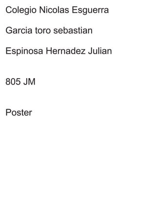 Colegio Nicolas Esguerra
Garcia toro sebastian
Espinosa Hernadez Julian
805 JM
Poster
 