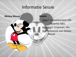 Informatie Sessie 
Mickey Mouse Details 
• Waar?: Celsestijnenlaan 200 
Heverlee 3001 
• Wanneer?: 13 januari, 19u 
• Wat? Infosessie over Mickey 
Mouse 
