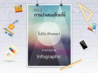 ใบปิด (Poster)
เรียนรู้
การถ่ายภาพ
Infographic
การนำเสนอโดยใช้
 