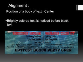 Alignment :
Position of a body of text : Center
Brightly colored text is noticed before black
text
 