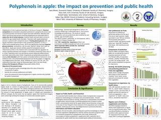 Polyphenols in apple: the impact on prevention and public health
Sara Mirani, Zsuzsanna Halasz, University of Debrecen Faculty of Pharmacy, Hungary
Klara Toth, ELTE University Faculty of Life Sciences, Hungary
Kristof Kadar, Semmelweis Univ. School of Dentistry, Hungary
Gabor Pap, MEDIX Clinical  Academic Consulting Services, Hungary
Bela E Toth, University of Debrecen Faculty of Pharmacy, Hungary
Introduction
Polyphenols in fruits in general have been in the focus of research. Chemical
composition and antioxidant-prooxidant potential of a polyphenolicextract and
a proanthocyanidin-richfraction of apple have been identified (Mendoza AM
2016). Nutritional interventions involving polyphenolsare potentially able to
reduce the risk of certain diseases, improve health and were able to arrest or
reverse the age-related health disorders. Treatment with apple polyphenol
extracts in patients with suboptimal values of fasting plasma glucose (100 -125
mg/dL) resulted in improvement in FPG compared to baseline (-10.3%, p <
0,001) and to placebo group (Cicero 2017) and significantly improved impaired
glucose tolerance assessed by a 30-min post-75g OGTT (Shoji 2017) with no
side effects. Apple peel extracts exhibits powerful antioxidant and anti-
inflammatory action in the intestine and is associated with the regulation of
cellular signaling pathwaysand changes in microbiota composition (Denis MC et
al. 2016). Hydroxycinnamic acid derivatives prevent adipocyte differentiation
and lower lipid profile (Alam 2016). Polyphenols are potentially preventing to
develop brain disorders with their potent antioxidant defense mechanism, since
oxidative stress and mitochondrialdysfunction are the key players in triggering
neurodegeneration (Elumalai 2016). Inhibitionof various CYP, (3A, 1A2, 2C9
subfamilies) have been shown by flavonoids(Egert 2011), but also shown
enhance the therapeutic efficacy of doxorubicin(Miles 2014).
Objectives of the present study
• assess the general public knowledge about the value of bioactive
components of apples,
• identify the customer preferences and habits
• assess the potential of natural polyphenolsin apples commercially available
for public in prevention
Analaytical Lab
Survey Results
Conclusion & Significance
Impact on Public Health and Prevention
The potential health benefits due to dietary intake of polyphenolic compounds
depend on methodology of cultivation and consumptionhabits. Present
investigation demonstrated an existing preference on daily/weekly consumption
of apple within Central-Europe. Unrealized potential due to impact in public
health and prevention exists by the apple related natural bioactive compounds
in the area of most frequent chronic diseases of this populationsuch as obesity,
diabetes, cardiovascular, cancer, neurodegenerative or pulmonary disorders .
Information and Patient-education
However, the lack of public understanding and superficial knowledgeon relevant
bioactive ingredients highlighted the need for patient-education programs also
on nutritional components of polyphenols,that could enhance the
consumptionof dietary polyphenols supplements with a potential role in
prevention for public health but also considering the safety of interventions.
Analytical tests were
performed by HPLC (detection
200- 700nm; Purospher C-18
and Nucleosil C-18 columns),
detection of 2 samples each,
ultrasound homogenized and
filtrated whole apple extracts
stored for 24 hrs in water-
methanol solution at SZIE
University Hungary.
25%
35%
40%
Place/Location
Major city
Small city
Countryside
Methodology: Questionnaire designed to capture the
nutrition related user’s informationwas in use to assess
knowledge and preferences. The results of specific
information,and user preferences were stratified by user
profiles, age and health status.
The interim analysis performed on 219 responses, with a
range of 15-78 years (median 35).
Over 78% reported the importance of food and
nutritionals,and 86% of people eat fruits on this purpose.
Most responders (84%) consider the nutritional
elements are important.
30%
35%
24%
11%
Age distribution
0-25
26-40
41-55
56-70
Components of protection
Vitamins (86%) and dietary fibers
(68%) are considered the most of
important elements of fruits.
The lifestyle (48% of responders
claimed „healthy” lifestyle) does
not shift the ratings overall: only
38% marked antioxidant component
for importance.
User preferences on fruits
Assessment of preferences
performed asking to list the top 5
fruits by an open question. Apple
was listed in over 70% but similarly
also by people with good or
excellent health. (the general health
status was rated 18% -Excellent,
45%-Good , 33%-Satisfactory and
3%-Bad)
60%
65%
70%
75%
80%
85%
90%
fruits vegetables
60%
65%
70%
75%
80%
85%
90%
fruits vegetables
60%
65%
70%
75%
80%
85%
90%
fruits vegetables
8%
49%
41%
85%
71%
7%
47%
38%
86%
68%
0% 10% 20% 30% 40% 50% 60% 70% 80% 90% 100%
Other
Minerals
Antioxidant
Vitamins
Dietary fibres
Referred componentsof health protection
healthy lifestylevs. all
All Healthy Life
0%
10%
20%
30%
40%
50%
60%
70%
80%
Selection of Top 5 Fruits
"Well"+"Good" All
Apple is rich in a diverse classes of polyphenols. Score of 15 commercially available
apples based on content of hydroxycinnamic acid, procyanidins dihydrochalcones
and flavonols were measured. The relative biological potential was calculated by a
composite score based on the quantity of the individual polyphenolic components.
The amount of total polyphenols of apples varies in content and composition in
different subtypes. By the scores that we applied, apples from North-East Hungary
were ranked high (among the subtypes of commercially available apples).
Periodicity of internet search on fruits over years
(blueberry, apple, orange and lemon)
Ranking the health-preserving
and protecting potential of
fruits and vegetables
Apple, lemon, orange and grapes
were listed as most important
„healthy” fruits. Garlic, carrot,
beetroot and tomato for ranked
from vegetables.
Regular users of dietary
supplements and vitamins
The 40% of people oriented in
dietary food supplements as regular
users to improve health status. They
considered blueberry, blackberry,
buckthornafter apple and lemon
for importance from fruits. No
major shift in ranking of vegetables.
Assessment on importance by
health status
Only 18% reported „Excellent” and
45% as „ Good” health. Almost no
change in scores. Less than 35% of
people said that the selection of
fruits and vegetables is „Very
important” to health status and
52% as „Somewhat important”.
Quercetin-3-xyloside
Procyanidin B1
Phloretin
 