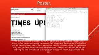 Poster.
We used a website that goes by the name “dafont” and on this website you can have
access to free fonts which people can use out their leisure, and there are some fonts which
you will have to give money to if you were to use them for commercial use. For this we are
using it for personal and educational uses therefore it’s okay to use. This font we decided
on being our final font for each of our products such as our poster, magazine and final
edit.
 