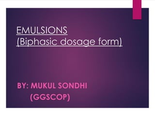 EMULSIONS
(Biphasic dosage form)
BY: MUKUL SONDHI
(GGSCOP)
 