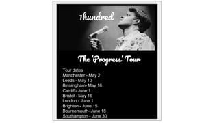 1hundred
The ‘Progress’ Tour
1hundred
Tour dates
Manchester - May 2
Leeds - May 10
Birmingham- May 16
Cardiff- June 1
Bristol - May 16
London - June 1
Brighton - June 15
Bournemouth- June 18
Southampton - June 30
 