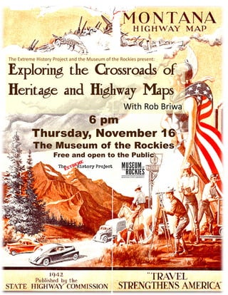 Exploring the Crossroads of
Heritage and Highway Maps
With Rob Briwa
The Extreme History Project and the Museum of the Rockies present:
6 pm
Thursday, November 16
The Museum of the Rockies
Free and open to the Public
 