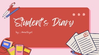 Student’s Diary
by ; Amethyst
 