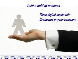 Take a hold of success... Place digital media tafe Graduates in your company 
