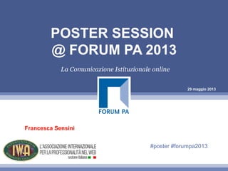 29 maggio 2013
POSTER SESSION
@ FORUM PA 2013
La Comunicazione Istituzionale online
Francesca Sensini
#poster #forumpa2013
 