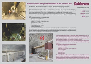 Asistencia Técnica al Proyecto Hidroeléctrico de la C.H. Cheves. Perú
Technical Assistance to the Cheves Hydropower project. Peru.
El proyecto de la Central Hidroeléctrica de Cheves se encuentra localizado en el río Huaura, entre los pueblos de Sayán y Churín (Perú).
Esta central hidroeléctrica captará agua de los ríos Huaura y Checras a unos 2 km aguas arriba de su confluencia a una altitud de 2.170
msnm y lo retornará al río Huaura a través del túnel de descarga ubicado unos 1.5 km aguas abajo, a una altitud de 1.548 msnm.
Este proyecto se realiza con el objeto de poder aprovechar los recursos hídricos del la cuenca del rio Huaura, para la generación de energía
eléctrica con una potencia instalada de 168 MW dividido en dos turbinas Pelton utilizando un salto de 599 m y un caudal de diseño de 33
m3
/s.
Se ha proyectado la construcción de los siguientes túneles:
	 Túnel de transferencia: 2.580 metros
	 Túnel de conducción: 9.915 m.
	 Caverna: 31.5 x 15.5 x 62.7 m (alto x ancho x largo)
	 Túnel de descarga: 3.700 m.
	 Túnel de acceso a la caverna: 960 m.
	 Túnel de ataque intermedio 1: 860 m.
	 Chimenea de equilibrio: 697 m.
Las unidades litoestratigráficas afectadas por el proyecto de la Central Hidroeléctrica Cheves están constituidas por la Formación Chimú
(bancos de cuarcita con finas intercalaciones de estratos de arenisca cuarzosa, lutitas bituminosas y ocasionales lentejones carbonosos),
el Grupo Casma (secuencias estratificadas de rocas volcánicas, principalmente andesitas, con intercalaciones de rocas sedimentarias), y
Stock Churín Bajo (rocas intrusivas con composición tonalítica a cuarzo-monzonítica).
Cheves Hydropower Project is located at Huaura River, between the settlements of Sayan and
Churín (Perú). Cheves Hydropower Project will divert water from the Huaura and Checras rivers
some 2 km upstream their confluence at an altitude of about 2.170 masl and back to Huaura River
through the tailrace tunnel about 1.5 km downstream at elevation 1.548 masl.
This project has been done to use the Huaura´s river resources to generate energy with an installed
capacity of 168 MW divided into two Pelton units utilizing the gross head of 599 m and a flow design
of 33 m3
/s.
The construction of the following tunnels has been projected:
	 Transfer Tunnel: 2.580 meters.
	 Headrace tunnel: 9.915 m.
	 Power house: 31.5 x 15.5 x 62.7 m (high x wide x long)
	 Tailrace tunnel: 3.700 m.
	 Access tunnel: 960 m.
	 Addit tunnel 1: 860 m.
	 Surge Tunnel: 697 m.
The lithotypes affected by the Cheves Hydropower Project are constituted by the Chimú Formation
(quartzite banks with interbedded with thin quartzose sandstone strata, bituminous shale and
occasional coal lenses), the Casma Group (stratified sequences of volcanic rocks, mainly andesites,
with interbedded sedimentary rocks) and Churín bajo Stock (intrusive rocks with tonalite / quartz-
monzonite composition).
www.subterra-ing.com
CHILE / CHILE
PERÚ / PERU
ESPAÑA / SPAIN
 