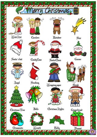 Wish List        Carolers           Reindeer           Star




 Santa´s hat     Candy Cane     Santa Claus          Gnome




   Angel         Stocking
                              Wrapping paper       Sleigh




Christmas Tree     Bells       Christmas Lights   Gingerbread




  Ornaments        Wreath            Holly           Present
 