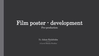 Film poster - development
Pre-production
By Adam Kalabiska
A Level Media Studies
 