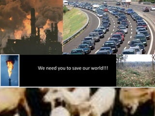 We need you to save our world!!!
 