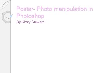 Poster- Photo manipulation in
Photoshop
By Kirsty Steward

 