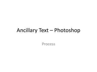 Ancillary Text – Photoshop
Process
 