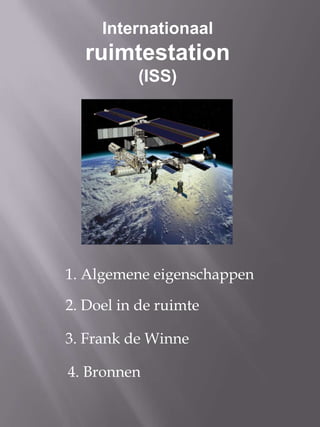 Internationaal ruimtestation (ISS) 1. Algemene eigenschappen 2. Doel in de ruimte 3. Frank de Winne 4. Bronnen 