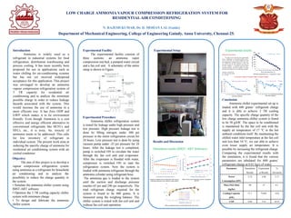 LOW CHARGE AMMONIA VAPOUR COMPRESSION REFRIGERATION SYSTEM FOR
RESIDENTIAL AIR CONDITIONING
N. RAJESH KUMAR, Dr. D. MOHAN LAL (Guide)
Department of Mechanical Engineering, College of Engineering Guindy, Anna University, Chennai-25.
Introduction
Ammonia is widely used as a
refrigerant in industrial systems for food
refrigeration, distribution warehousing and
process cooling. It has more recently been
proposed for use in applications such as
water chilling for air-conditioning systems
but has not yet received widespread
acceptance for this application. This project
was envisaged to develop an ammonia
vapour compression refrigeration system of
3 TR capacity for residential air
conditioning and to analyze the minimum
possible charge in order to reduce leakage
hazards associated with the system. This
would increase the use of ammonia in a
more efficient way. It has Zero ODP and
GWP which makes it to be environment
friendly. Even though Ammonia is a cost
effective and energy efficient alternative to
conventional refrigerants like HCFCs and
HFCs, etc., it is toxic. So, toxicity of
ammonia needs to be addressed. This calls
for low inventory of refrigerant in
individual system. The present work aims at
reducing the specific charge of ammonia for
residential air conditioning system with air
cooled condenser
Objective
The aim of this project is to develop a
vapour compression refrigeration system
using ammonia as a refrigerant for household
air conditioning and to analyze the
possibility to reduce the charge quantity in
the system.
• Simulate the ammonia chiller system using
IMST-ART software
• Optimize the 3 TR cooling capacity chiller
system with minimum charge
• To design and fabricate the ammonia
chiller system
Experimental Facility
The experimental facility consists of
three sections: an ammonia vapor
compression test bed, a pumped water circuit
and a fan coil unit. A schematic of the entire
setup is shown in Figure.
Experimental Procedure
Ammonia chiller refrigeration system
is tested for leakage under high pressure and
low pressure. High pressure leakage test is
done by filling nitrogen under 300 psi
pressure in the entire refrigeration circuit for
24 hours. Low pressure test is done by using
vacuum pump under -25 psi pressure for 24
hours. After the leakage test is completed,
pump is switched ON to circulate the water
through the fan coil unit and evaporator.
After the evaporator is flooded with water,
compressor is switched ON to start the
refrigeration system. Now the system is
loaded with ammonia refrigerant through the
ammonia cylinder using refrigerant hose.
The ammonia gas is loaded to the system
until the suction and discharge pressure
reaches 65 psi and 240 psi respectively. The
total refrigerant charge required for the
system is found to be 600 grams. It is
measured using the weighing balance. The
chiller system is tested with fan coil unit and
without fan coil unit operation.
Experimental Setup
Results and Discussion
Conclusion
Ammonia chiller experimental set up is
loaded with 600 grams’ refrigerant charge
and it is able to achieve 3 TR cooling
capacity. The specific charge quantity of the
low charge ammonia chiller system is found
to be 50 g/kW. The space to be conditioned
is maintained by the fan coil unit with the
supply air temperature of 17 °C in the hot
ambient conditions itself. By maintaining the
chilled water inlet temperature at the fan coil
unit less than 10 °C, we can able to achieve
even lesser supply air temperature. It is
possible by increasing the refrigerant charge.
Comparing the experimental results with
the simulation, it is found that the various
parameters are tabulated for 600 grams’
refrigerant charge at 0.61 kg/s of water.
Parameter Simulation
Results
Experiment
al Results
%
Deviation
Power
Consumption (kW)
2.75 2.84 3.17
Mass Flow Rate
(kg/hr)
40 37 8.1
Cooling Capacity
(kW)
11.1 9.684 14.6
COP 4.04 3.41 18.47
Simulation results (IMST- ART Software)
5
7
9
11
13
15
17
19
0
10
20
30
40
50
60
70
30 32 34 36 38 40 42 44 46 48 50
COOLINGCAPACITY(kW)
CONDENSINGTEMPERATURRE(°C)
CONDENSER INLET AIR TEMPERATURE (°C)
Condensing temperature
Cooling capacity
3.5
3.8
4.1
4.4
4.7
5
1.5
1.9
2.3
2.7
3.1
3.5
5 7 9 11 13 15
COP
POWERCONSUMPTION(kW)
RETURN WATER TEMPERATURE (°C)
power consumption
COP
FLOW RATE OF WATER = 2.267 m3/hr
3.3
3.6
3.9
4.2
4.5
0 . 2 5 0 . 3 0 . 3 5 0 . 4 0 . 4 5 0 . 5 0 . 5 5 0 . 6 0 . 6 5
COP
REFRIGERANT CHARGE (KG)
Q=2.5 m3/hr
Q= 3 m3/hr
Q=3.5 m3/hr
Q= 4 m3/hr
Q= 4.5 m3/hr
Q= 5 m3/hr
Experimental results
492
0
80
160
240
320
400
480
560
8 9 10 11 12 13 14 15 16 17 18 19 20 21 22
Timetaken(seconds)
Water tank temperature (°C)
Effect of refrigerant charge on COP for different flow rates of water
Variation of condenser inlet air temperature with respect to
condensing temperature and evaporator cooling capacity
Effect of return water temperature on power consumption
and COP
Pull down characteristic curve – Temperature vs Time
Pull down characteristics
The figure shows the pull down characteristic
curve – Temperature vs Time graph. Initially, water is
at 22°C in the tank. At no load condition, the water
tank temperature is dropped down to 8°C from 22°C
(i.e. Without fan coil unit operation). It takes 492
seconds to reach 8 °C. The capacity of the system at
no load condition is measured using the below
mentioned equation. After this condition is reached,
fan coil unit is switched on for conditioning the space.
Capacity = m*cp*dT/dt
Q = 82*4.187*(22-8)/492
Q = 9.77 kW.
Performance Analysis of Ammonia Chiller at Loaded Condition
1.7
1.8
1.9
2
2.1
2.2
2.3
2.4
0 15 30 45 60 75 90 105 120 135 150 165 180
CompressorPower(kW)
Time taken (minutes)
Flow rate of water = 0.61 kg/s
2.8
2.89
2.98
3.07
3.16
3.25
3.34
3.43
3.52
0 15 30 45 60 75 90 105 120 135 150 165 180
COP
Time taken (minutes)
 