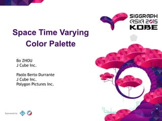 Sponsored by
Space Time Varying
Color Palette
Bo ZHOU
J Cube Inc.
!
Paolo Berto Durrante
J Cube Inc.
Polygon Pictures Inc.
 