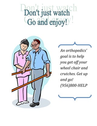An orthopedics’
goal is to help
you get off your
wheel chair and
crutches. Get up
and go!
(956)800-HELP
 