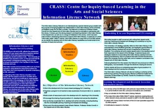 CILASS: Centre for Inquiry-based Learning in the  Arts and Social Sciences Information Literacy Network Information Literacy and  Inquiry-based Learning CILASS’s commitment to IBL reflects the widespread move in HE over recent years from a teacher-centred conception of the learning process towards an increasingly student-centred model.  The University of Sheffield was awarded a CETL on the grounds that IBL was already a pedagogical strategy that had been employed successfully in the Faculties of Arts, Social Sciences and Law. Information access and processing skills such as those involved in using electronic resources to search for information are a pre-requisite for students undertaking an IBL curriculum.  In integrating information literacy education more closely with the subject curriculum, CILASS will be informed by, and aims to contribute to, leading-edge developments in the pedagogy of information literacy. CILASS is especially committed to developing an inquiry-based pedagogy for information literacy, drawing for example on constructivist and relational approaches that invite exploration of information literacy, and development of information literacy skills, through processes of experiential learning, critical reflection and research.  The Information Literacy Network is an interdisciplinary special interest group created with the purpose of bringing together key stakeholders in information literacy at the University of Sheffield under the CILASS umbrella. The Network is chaired by Professor Sheila Corrall from the Department of Information Studies and co-ordinated in partnership with the Library. It draws upon the strong research and teaching interest in information literacy in the Department, as well as on a range of initiatives in the Library, which has been instrumental in developing resources to support information literacy, in particular an online &quot;information skills&quot; WebCT tutorial. Information literacy is a key theme of CILASS activity, as we identify the development of information literacy capabilities as fundamental to the success of inquiry-led curricula. ,[object Object],[object Object],[object Object],[object Object],[object Object],[object Object],[object Object],“ Embedding IL in your Departmental LTA strategy”  We invited academic staff concerned with writing their departmental Learning Teaching and Assessment Strategy to a workshop run by the Information Literacy Network.  The University LTA strategy explicitly refers to information literacy in the characteristics of the Sheffield graduate, and highlights opportunities for information literacy development as part of experience of learning at Sheffield. The workshop aimed to assist departments in the development of their responses to this aspect of the Strategy. It explored issues and strategies related to incorporating information literacy development into learning and teaching, drew on practical examples and frameworks from within the University and the wider field, and on research conducted in the Department of Information Studies. Following feedback from the session the Network has produced an initial IL bibliography, now accessible  through the electronic reading list service. Further events will focus on presenting examples of good practice in IL skills development from across the University. The Information Literacy Network will also be hosting a workshop at the forthcoming Learning Through Enquiry Alliance conference hosted at the University of Manchester by CEEBL (Centre for Excellence in Enquiry Based Learning). Learning Development and Research Associate: Information Literacy ,[object Object],[object Object],[object Object],[object Object],[object Object],CILASS Library Department of  Information Studies Information Literacy  Network 