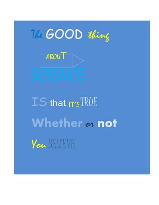The GOOD thing
ABOUT
SCIENCE
IS that IT’STRUE
Whether or not
You BELIEVE
IN IT.
 