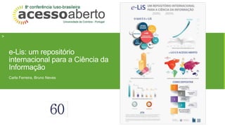 > 
e-Lis: um repositório 
internacional para a Ciência da 
Informação 
Carla Ferreira, Bruno Neves 
 