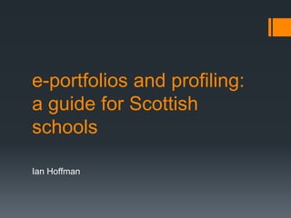 e-portfolios and profiling:
a guide for Scottish
schools
Ian Hoffman

 
