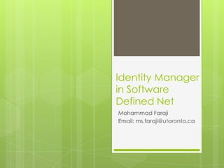 Identity Manager
in Software
Defined Net
Mohammad Faraji
Email: ms.faraji@utoronto.ca
 