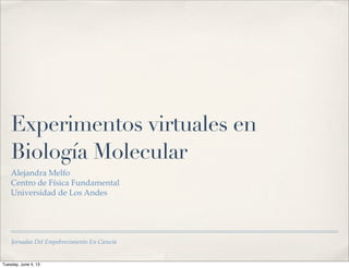 Jornadas Del Empobrecimiento En Ciencia
Experimentos virtuales en
Biología Molecular
Alejandra Melfo
Centro de Física Fundamental
Universidad de Los Andes
Tuesday, June 4, 13
 
