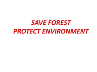 SAVE FOREST 
PROTECT ENVIRONMENT 
