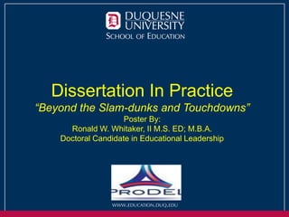 Dissertation In Practice
“Beyond the Slam-dunks and Touchdowns”
Poster By:
Ronald W. Whitaker, II M.S. ED; M.B.A.
Doctoral Candidate in Educational Leadership
 
