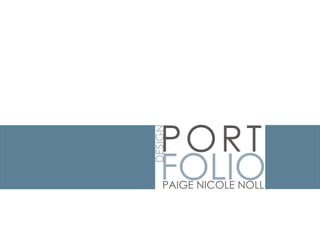 PORT
DESIGN
   FOLIO
    PAIGE NICOLE NOLL
 