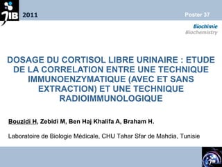 Bouzidi H , Zebidi M, Ben Haj Khalifa A, Braham H.   ,[object Object],Laboratoire de Biologie Médicale, CHU Tahar Sfar de Mahdia, Tunisie 2011 Biochimie Biochemistry Poster  37 Poster 37 