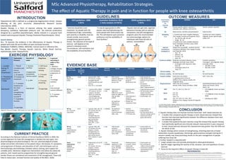 INTRODUCTION
Osteoarthritis (OA) is defined as a progressive-degenerative chronic disease
affecting all the joint structures (Osteoarthritis Research Society
International, 2020).
Aquatic therapy is a form of exercise utilizing the water properties
(buoyancy, resistance, hydrostatic pressure, and the thermal conduction)
designed by a qualified physiotherapist, ideally realized in a purpose built
heated swimming pool (Aquatic Therapy Chartered Physiotherapists, 2014).
Search History
Aim: To examine the evidence in the effectiveness of Aquatic Therapy in
people with knee OA and its effect on pain and body function.
Databases: PUBMED, CINAHL, MEDLINE, manual search in reference lists.
Key Words: Aquatic Therapy, Aquatic Exercise, Water Based Exercise,
Hydrotherapy, Knee Osteoarthritis.
EXERCISE PHYSIOLOGY
According to the National Institute of Clinical Excellence (NICE) in 2020, the
current approach for knee OA management is divided into two types: non-
pharmacological and pharmacological. The non- pharmacological includes
verbal and written information to the patient about OA disease, it’s symptoms
and progression of disease, and education of self- care techniques such as
thermotherapy, electrotherapy, footwear advice, bracing, joint support for
unstable joints. Moreover, weight loss interventions and advice for obese OA
patients, land- based exercise programmes for strengthening and general
aerobic fitness are considered core treatments of OA management. These will
help to reduce pain, increase function and quality of life (NICE, 2020).
MSc Advanced Physiotherapy, Rehabilitation Strategies.
The effect of Aquatic Therapy in pain and in function for people with knee osteoarthritis
EVIDENCE BASE
NICE guidelines 2008
5 RCTs
Australian Guidelines 2018
1 meta analysis (13 RCTs)
OARSI guidelines 2019
5 RCTs
‘’Exercise should be a core
treatment for people with OA,
irrespective of age, comorbidity,
pain severity or disability. Exercise
should include: local muscle
strengthening, general aerobic
fitness. The selection of the type of
exercise will depend on the
patient’s individual needs,
circumstances, self-motivation and
the availability of local facilities.’’
‘’It may be appropriate to offer
aquatic exercise/hydrotherapy for
some people with knee and/or hip
OA. This will depend upon personal
preference and the availability of
local facilities.’’
‘’Aquatic exercise, gait aids, cognitive
behavioral therapy with an exercise
component, and self-management
programs were the recommended
non-pharmacologic options for
individuals with Knee OA with or
without comorbidities’’
OUTCOME MEASURES
GUIDELINES
CONCLUSION
1. Aquatic therapy does not improve function more than land- based exercises do:
 2 studies that compared aquatic therapy vs land- based exercises showed that
function had improved significantly however the difference between them was
not statistical significant.
 3 studies that explored the pain intensity using VAS showed that aquatic therapy
had statistically significant and clinically relevant improvement in pain compared
to land- based exercises because the improvement was greater than the SEM and
the MCID of VAS.
2. Aquatic therapy which consists of strengthening, stretching exercises of lower
extremities muscles (quadriceps, hamstrings, gastrocnemius) and gait training for 3
sessions weekly may show promising results on the pain management of people
suffering from knee OA.
3. Further research is required with:
 Larger sample sizes and normally distributed to allow generalizations
 Specific stages regarding the severity of OA, duration, sets and repetitions of each
exercise
 Focus on the long term effects of aquatic therapy in knee OA
CURRENT PRACTICE
Authors &
Type of study
No
Participant
With Knee
OA
Methodology Outcome
Measures
Results Advantages Limitations
RCT by
Wyatt et al
(2001)
N=46 • 2 groups LBG + AQG
• 3/7 sessions, 6 weeks
• Strengthening and
stretching exercises, gait
training
• Pool: 32 °C, 1.4m depth
1. VAS AQG showed
statistical significant
difference in pain
VAS (p≤ .05).
• Randomisation
• Same exercises 2
groups
performance bias
• Small sample size
• Single blinded (assessor)
• Duration of each sessions
• No ITT
• No baseline
characteristics
Equal ? Representative?
RCT by
Silva et al
(2008)
N=64 • 2 groups LBEG+ WBEG
• 3/7 sessions, 50 mins
program, 18 weeks
• Warm up, stretching
and strengthening
exercises, gait training
• Pool: 32 °C, 1.2m
depth
1. WOMAC
2. VAS
AQG Statistical
significant
differences in pain
before (p=.009) and
after (p<.000)
50FWT.
NO significant
difference in
WOMAC b/w
groups.
• Randomisation
• Baseline
characteristics
• ITT
• Same exercises 2
groups
performance bias
• Sample size
calculation VAS
• Single blinded (assessor)
• NO information about
aquatic education
background of physios
• Small sample size
RCT by
Lim, Tchai and
Jang (2010)
N=75 • 3 groups, AQG, LBG, CG
• 3/7 sessions, 40 mins
program, 8 weeks
• Warm up,
strengthening, and
stretching exercises,
gait training (fast
walking), bicycle
• Pool: 34°C , 1.15m
depth
1. WOMAC NO significant
difference in
function between
AQG + LBG.
• Baseline
characteristics
• Randomization
• ITT Drop outs
• Small sample size
• Single blinded
• No information about
education background of
physios and control
group intervention
RCT by
Yennan,
Suputtitada and
Yuktanandana
(2010)
N=50 • 2 groups, AQG, LBG
• 3/7 sessions, 65 mins
program, 6 weeks
• Strengthening and
stretching exercises,
gait training, bicycle
• Pool: ambient °C, waist
depth
1. VAS AQG showed
statistical
significant ↓ in
pain compared to
LBG p=.007.
• Same exercises 2
groups
• Baseline
Characteristics
equal groups
• No drop outs
• Small sample size
• No information about
who did the
interventions
Quasi-
expiramental
study by
Sekome and
Maddocks
(2019)
N=18 • Single group, pre-test &
post-test
• 2/7 sessions 60 mins
program, 4 weeks
• Strengthening and
stretching exercises,
gait training
• Pool: 34 °C, waist
depth.
1. VAS
2. WOMAC
Statistically
significant ↓ VAS
and ↑ WOMAC
p≤.05 and large
effect sizes
VAS=.71,
WOMAC=.79
• Blinding assessor
• Inclusion criteria
• Physio with
experience to
aquatic therapy
• Small sample size
• No control group -
>affects internal validity
• Convenience sample->
representative to OA
population??
Psychometric
properties
for
knee OA
WOMAC VAS
Type Disease specific, patient- reported, 3
subscales: pain, stiffness, and function
Generic, patient- reported
ICF Body function, activities and participation Body function
Reliability
I.C.C
1. Excellent test retest reliability (Williams,
Piva, Irrgang, Crossley and Fitzgerald, 2012):
• 2m=.90 ,6m=.88, 12m=81
• Range: .90- .81
2. Excellent test retest reliability (Basaran,
Guzel, Seydaoglu and Guler-Uysal, 2010):
• Range: .80–.98
Excellent test retest reliability
(Alghadir, Anwer, Iqbal & Iqbal,
2018): 0.97
Internal
Consistency
Cronbach’s A
Ranges from Acceptable - excellent internal
consistency (Williams, Piva, Irrgang, Crossley
and Fitzgerald, 2012):
• Pain: .78
• Stiffness: .81
• Function: .94
• Total: .95
N/A: 1 item only
Construct validity Moderate correlation (Basaran, Guzel,
Seydaoglu and Guler-Uysal, 2010):
• Convergent with Lequesnce Index
Total:.60
• Convergent with SF-36
Total: .57
Excellent correletion
Convergent with (Alghadir, Anwer,
and Iqbal, 2018):
• VAS-NRS r=0.941
• VAS-VRS r=0.878
Clinical validity No No
Criterion validity No Gold Standard No Gold Standard
Content validity Some items are unclear
i.e. getting on/out of the car
(Williams, Piva, Irrgang, Crossley and
Fitzgerald, 2012)
N/A: 1 item only
Responsiveness Effect size=.63 (12 weeks)
(Brooks, Rolfe, Cheras and Myers, 2004)
Standardized Response (Kersten,
White and Tennant, 2014):
Mean= .62
SEM
MCID
MDC
2m= 5.1, 6m= 5.4, 12m= 6.7
2m= 4.0
6m= 6.6
12m= 1.6
2m= 14.1, 6m= 15, 12m= 18.5
(Williams, Piva, Irrgang, Crossley & Fitzgerald,
2012)
• 0.03 (Alghadir, Anwer and Iqbal,
2018)
• 1.75 (Alghadir, Anwer and Iqbal,
2018)
• 0.08 (Bennell, 2005)
I.C.C=Intra Class Correlation Coefficient ,SEM=Standard Error of Measurement, MCID=Minimal Clinically Important Change , SF-36=The Short Form (36)
Health Survey, NRS=Numeric rating scale, VRS=Verbal Rating Scale, MDC=Minimum Detectable Change, VAS=Visual analogue Scale, WOMAC=Western
Ontario and McMaster Universities Arthritis Index
REFERENCES
Dong, R., Wu, Y., Xu, S., Zhang, L., Ying, J., & Jin, H. et al. (2018). Is aquatic exercise more effective than land-based exercise for knee osteoarthritis?. Medicine, 97(52), e13823. doi: 10.1097/md.0000000000013823
Sekome, K., & Maddocks, S. (2019). The short-term effects of hydrotherapy on pain and self-perceived functional status in individuals living with osteoarthritis of the knee joint. South African Journal Of Physiotherapy, 75(1).
doi: 10.4102/sajp.v75i1.476
Silva, L., Valim, V., Pessanha, A., Oliveira, L., Myamoto, S., Jones, A., & Natour, J. (2008). Hydrotherapy Versus Conventional Land-Based Exercise for the Management of Patients With Osteoarthritis of the Knee: A
Randomized Clinical Trial. Physical Therapy, 88(1), 12-21. doi: 10.2522/ptj.20060040
Wyatt, F., Milam, S., Manske, R., & Deere, R. (2001). The Effects of Aquatic and Traditional Exercise Programs on Persons With Knee Osteoarthritis. The Journal Of Strength And Conditioning Research, 15(3), 337. doi:
10.1519/1533-4287(2001)015<0337:teoaat>2.0.co;2
Yennan, P., Suputtitada, A., & Yuktanandana, P. (2010). Effects of aquatic exercise and land-based exercise on postural sway in elderly with knee osteoarthritis. Asian Biomedicine, 4(5), 739-745. doi: 10.2478/abm-2010-0096
Alghamdi, Olney and Costigan, 2004; Becker and Cole, 2004; Munukka et al, 2016
Buoyancy Hydrostatic
Pressure
Warmth of
water
Drag Force In general,
exercising in
water or dry
land:
1. Reverses
cartilage atrophy
and slowdown
progression of
OA

↑cartilage
nutrition
3. ↑
intra-articular
nutrient diffusion
4. ↑ synovial
blood flow
1. ↓weight
bearing 
↓joint
Compression
2. ↑freedom of
movement
↑ ROM
=
PAIN RELIEF
1. ↑blood
circulation and
venous
return
↓ of oedema
 Freedom of
movement
2. ↑ constant
resistance to
the chest
wall
strengthening
inspiratory
muscles
↑ respiratory
function
=
↑FUNCTION
1. Sensory
overflow
2.Suppression
sympathetic
nervous system
3. ↓ pain
=
PAIN RELIEF
1. Soft tissue
resistance
training
2. ↑muscle
Activity
3. ↑muscle
stretching
=
↑FUNCTION
 