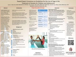 Outcomes
Toward Expert Consensus on Guidelines for the Use of Yoga in the
Treatment of Anxiety for Children and Adolescents
Laura J. Abels, BA, DNP, PMHCNS-BC, APHN-BC; John Chovan, PhD, DNP, APRN-CNP, PMHNP-BC; Annette Sues-Mitzel, DNP, APRN-CNS, HTCP
Otterbein University, Westerville, Ohio
Background
References
Physiological benefits in adults:
GABA
Serotonin
Dopamine
Alpha and theta EEG waves
Parasympathetic response
Norepinephrine
Systolic & diastolic blood pressure
Resting heart rate
Sympathetic response
Psychological benefits in adults:
Identification of subconscious problems
Living in the present
Acceptance as a precursor of change
Desensitization
Habit reversal
Coping with negative emotions through
Relaxation
Overall anxiety and depression symptoms
Benefits in children:
Coping skills
Confidence
Self –awareness
Relaxation
Stress
Anxiety
Psychiatric and
psychological mental health
care providers would benefit
from the development of
evidence-based clinical
practice guidelines.
Guidelines should:
• Be operationalized
• Be disseminated
• Incorporate feedback
Pediatric psychiatric mental health is a high
priority topic.
Anxiety disorders are the most commonly
identified psychiatric disorder in children, and the
earliest mental health concern to present, with a
median age of 6 years at initial diagnosis.
However, 80% of children with anxiety do not
receive treatment for this mental health condition.
Current research highlights a need for pediatric
mental health interventions which are effective,
have low perceived stigma, are easily accessible,
span multiple languages and cultures, and are of
low risk to the child. Yoga interventions have the
potential to meet this need.
Conclusion
Modified Delphi method
using a series of three
questionnaires to survey
identified experts in child
& adolescent psychiatry,
psychology, and yoga (N =
111).
Quantitative data were
used to:
• Describe the sample
• Determine consensus
Qualitative data were used
to:
• Identify themes
A score of 80% or higher
was interpreted as
consensus
Institutional Review Board
(IRB) approval received
through Otterbein
University (HS # 18/19-
02)
Project Description & Design
Round One Questionnaire
Asked: Is there consensus among experts on the
need for evidence-based clinical practice guidelines?
• Consensus was found among identified experts in
psychiatry and psychology (80%) on the need for
evidence based clinical practice guidelines
• Consensus was not found among identified yoga
experts (29%) on the need for evidence based
clinical practice guidelines
Round Two Questionnaire
Asked: What are the most important items to include
in clinical practice guidelines, and who should
develop the guidelines?
• Subjects ranked benefits, risks, and the items which
they felt should be included in clinical practice
guidelines.
Benefits
• Emotional regulation and/or self-regulation
• Focus on the here and now
• Mindfulness or calming the mind
• Physical exercise or stretching
• Body awareness
• Breathing
Risks
• Emotional triggers (negative memories, emotional
discomfort, and trauma)
• Physical injury (muscle strains and sprains)
Items
• Indications
• Contraindications
• Safety measures
• Professional boundaries
• Risks
• Type of assessment to perform
• What age children and adolescents can practice yoga
without a parent
• What age children and adolescents can start
practicing yoga
• What type of yoga to use
Round Three Questionnaire
Asked: Is there consensus on the risks, benefits, and
items which should be included, and who should
write the guidelines?
• Consensus was established on risks (86%)
• Consensus was established on the benefits (100%)
• Consensus was established on items that should be
included in evidence-based clinical practice
guidelines (100%)
• Consensus was also found (100%) among subjects
that if the American Academy of Child and
Adolescent Psychiatry (AACAP) developed guidelines
using the risks, benefits, and items outlined in the
questionnaire, these guidelines would be beneficial
to their practice
Figure 1: Bali Kids Guide. (2018). Boat Pose.
Retrieved from http://balikidsguide.com/kids-yoga/
Abstract
Problem Statement: Despite
clinical evidence to support
the use of yoga as a treatment
option for children and
adolescents with anxiety,
clinical practice guidelines do
not exist.
Purpose: This project used
the modified Delphi technique
to determine if consensus
exists on the need for clinical
practice guidelines among
experts in the fields of child
and adolescent psychiatry,
psychology, and yoga.
Additionally, this project
aimed to determine if
consensus exists on what
should be included in clinical
practice guidelines for the use
of yoga as a therapeutic
intervention for anxiety in
children and adolescents.
Methods: Three rounds of
questionnaires were used to
survey identified experts in
psychiatry, psychology, and
yoga. Quantitative data were
collected to describe the
sample and to determine
consensus using frequencies
and percentages as measure
of central tendency, and
ranges as measures of
dispersion. Qualitative data
were gathered, and a textual
content analysis was
performed.
Significance: Establishing
expert consensus on the need
for clinical practice guidelines
for the use of yoga as
treatment intervention for
children and adolescents with
anxiety has the potential to
improve access to safe and
effective mental health care
for children and adolescents
who might otherwise go
untreated.
Expert n
Psychiatrist 17
Psychiatric APRN 22
Psychiatric RN 19
Psychologist 14
Clinical
Counselor
13
Social Worker 5
Yoga Instructor 17
Yoga Therapist 4
Introduction
Limitations
• Inconsistent response to
Round Two Questionnaire
• No yoga professionals
responded to the Round
Three Questionnaire
• Questionnaires were not
standardized
• PMH-APRNs represent a
disproportionately large
response rate to all three
questionnaires
• Low Response Rate:
 Round One 15%
 Round Two 8%
 Round Three 6%
Questions?
Contact Laura Abels at
Labels@AkronChildrens.org
 
