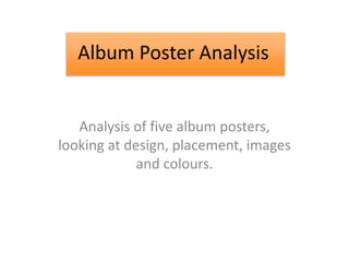 Album Poster Analysis
Analysis of five album posters,
looking at design, placement, images
and colours.
Album Poster Analysis
 