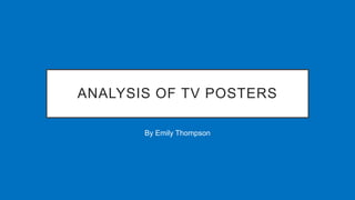 ANALYSIS OF TV POSTERS
By Emily Thompson
 