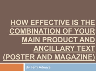 HOW EFFECTIVE IS THE
COMBINATION OF YOUR
MAIN PRODUCT AND
ANCILLARY TEXT
(POSTER AND MAGAZINE)
By Temi Adeuya
 